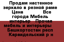 Продам настенное зеркало в резной раме › Цена ­ 20 000 - Все города Мебель, интерьер » Прочая мебель и интерьеры   . Башкортостан респ.,Караидельский р-н